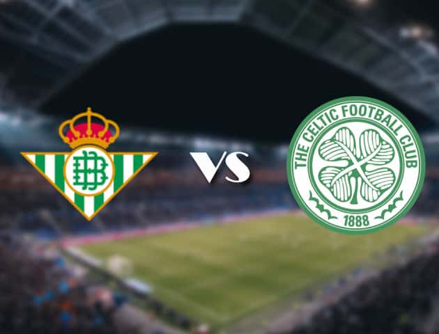 Soi kèo 188bet trận đấu Betis vs Celtic, 16/09/2021 - Europa League