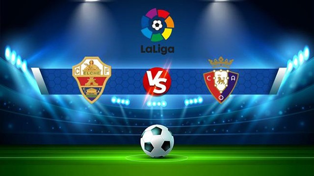 Soi kèo trận Elche vs Osasuna, 22/01/2023 - VĐQG Tây Ban Nha